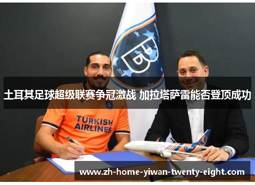 土耳其足球超级联赛争冠激战 加拉塔萨雷能否登顶成功