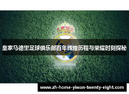 皇家马德里足球俱乐部百年辉煌历程与荣耀时刻探秘