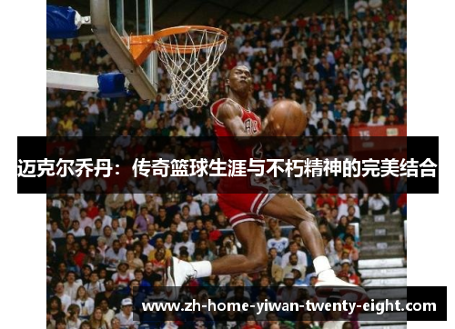 迈克尔乔丹：传奇篮球生涯与不朽精神的完美结合