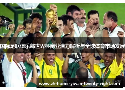 国际足联俱乐部世界杯商业潜力解析与全球体育市场发展