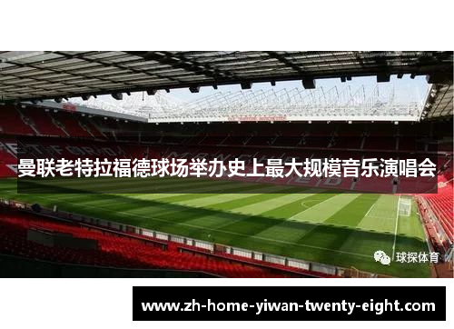 曼联老特拉福德球场举办史上最大规模音乐演唱会