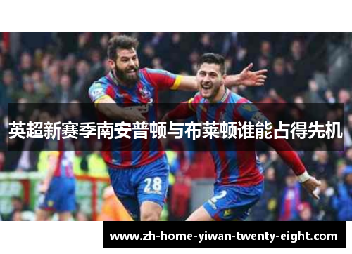 英超新赛季南安普顿与布莱顿谁能占得先机