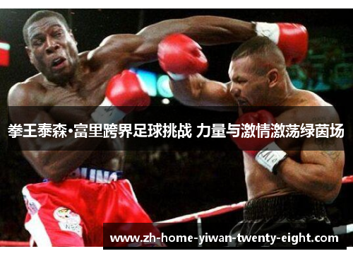 拳王泰森·富里跨界足球挑战 力量与激情激荡绿茵场