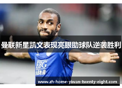 曼联新星凯文表现亮眼助球队逆袭胜利