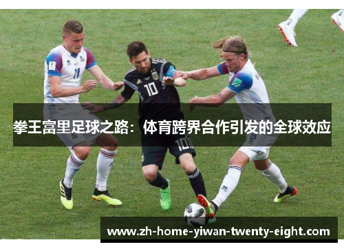 拳王富里足球之路：体育跨界合作引发的全球效应