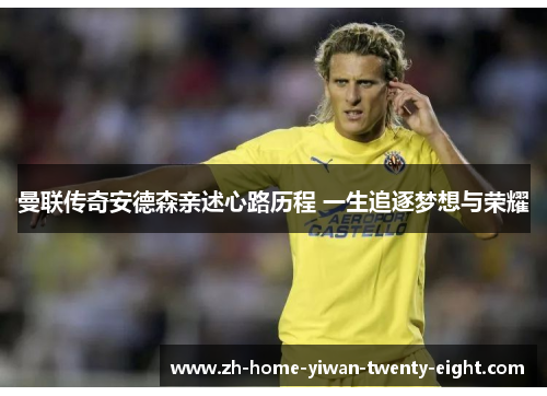 曼联传奇安德森亲述心路历程 一生追逐梦想与荣耀