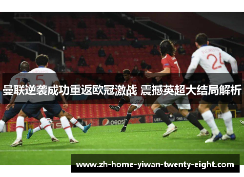 曼联逆袭成功重返欧冠激战 震撼英超大结局解析