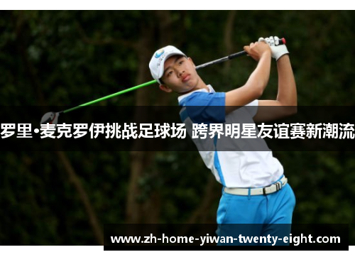 罗里·麦克罗伊挑战足球场 跨界明星友谊赛新潮流